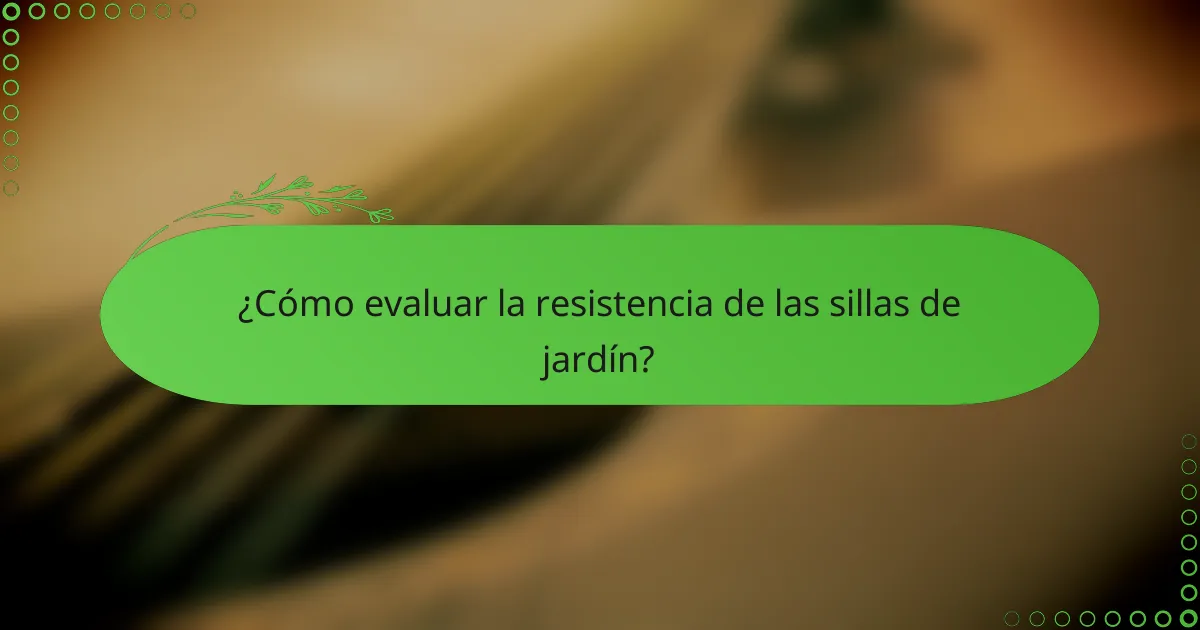 ¿Cómo evaluar la resistencia de las sillas de jardín?