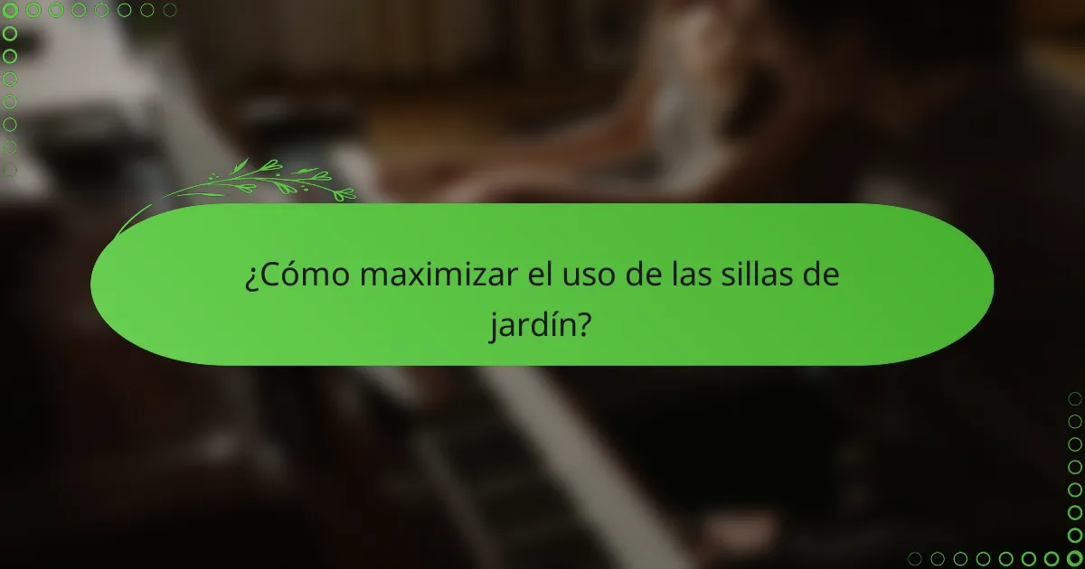 ¿Cómo maximizar el uso de las sillas de jardín?
