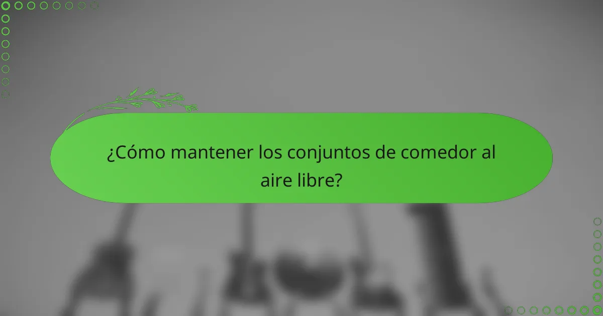 ¿Cómo mantener los conjuntos de comedor al aire libre?