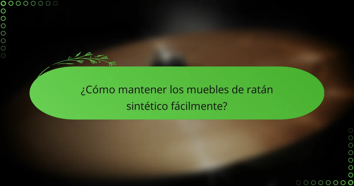 ¿Cómo mantener los muebles de ratán sintético fácilmente?