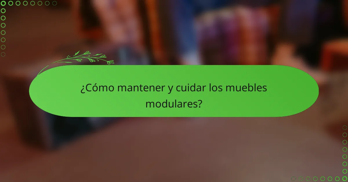 ¿Cómo mantener y cuidar los muebles modulares?