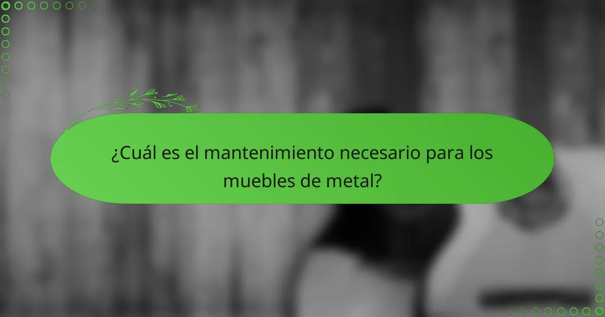 ¿Cuál es el mantenimiento necesario para los muebles de metal?