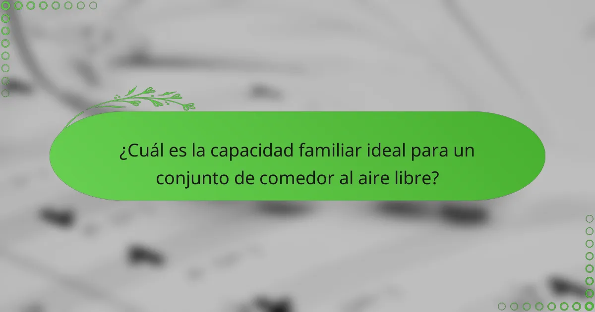 ¿Cuál es la capacidad familiar ideal para un conjunto de comedor al aire libre?