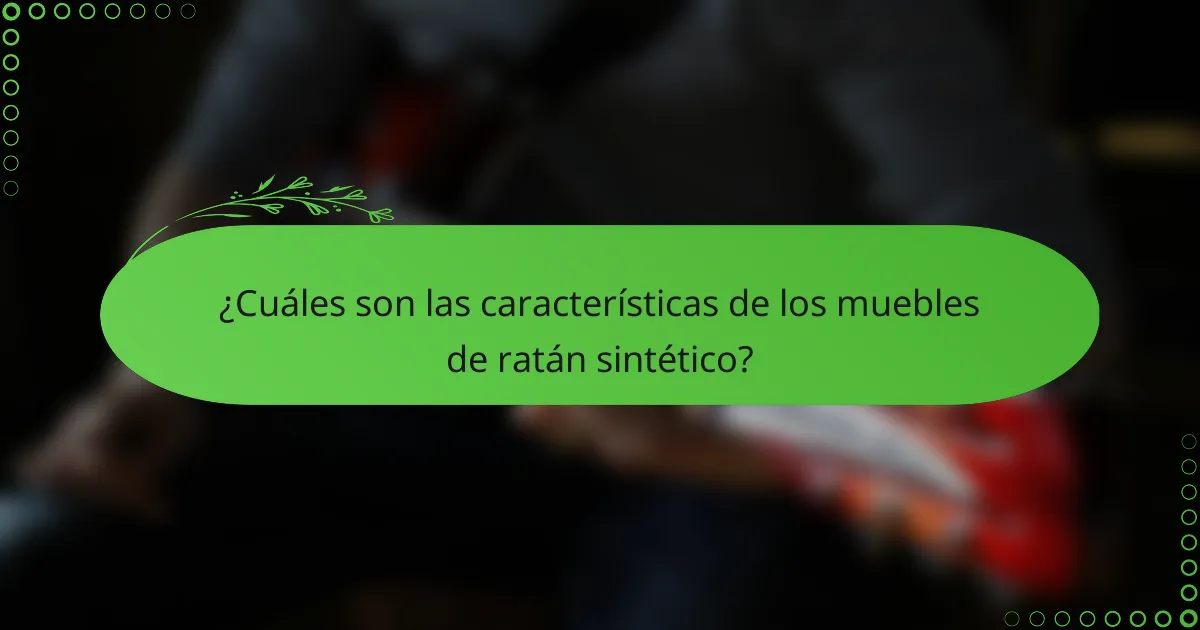 ¿Cuáles son las características de los muebles de ratán sintético?