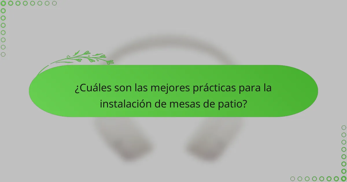 ¿Cuáles son las mejores prácticas para la instalación de mesas de patio?