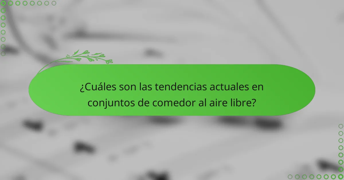 ¿Cuáles son las tendencias actuales en conjuntos de comedor al aire libre?
