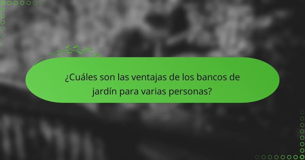 ¿Cuáles son las ventajas de los bancos de jardín para varias personas?