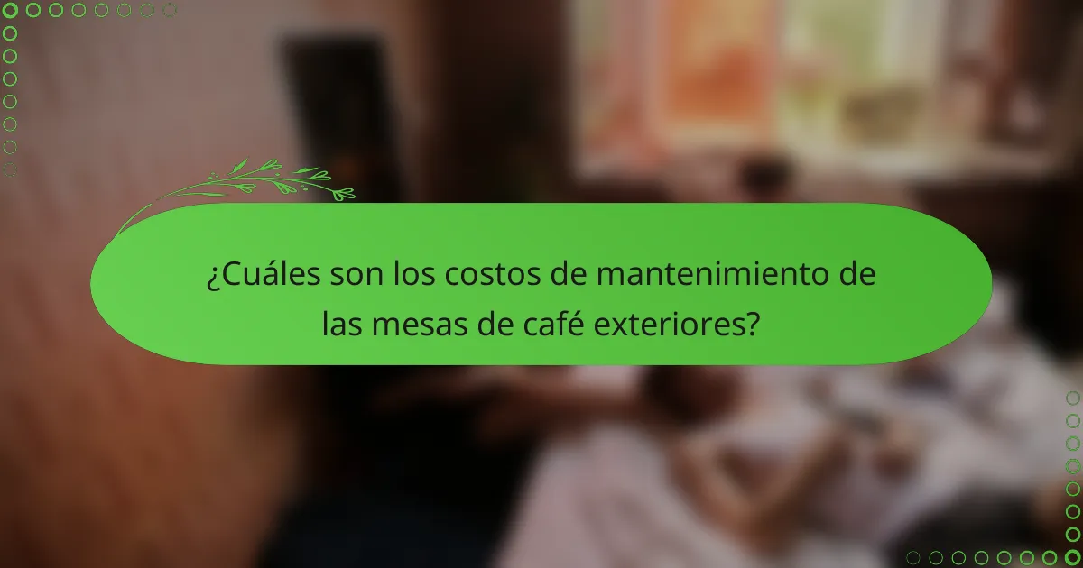 ¿Cuáles son los costos de mantenimiento de las mesas de café exteriores?