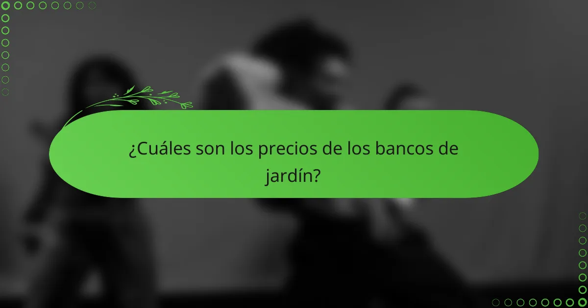 ¿Cuáles son los precios de los bancos de jardín?