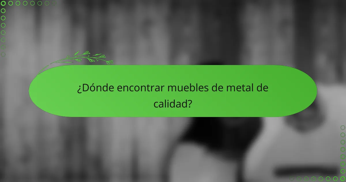 ¿Dónde encontrar muebles de metal de calidad?