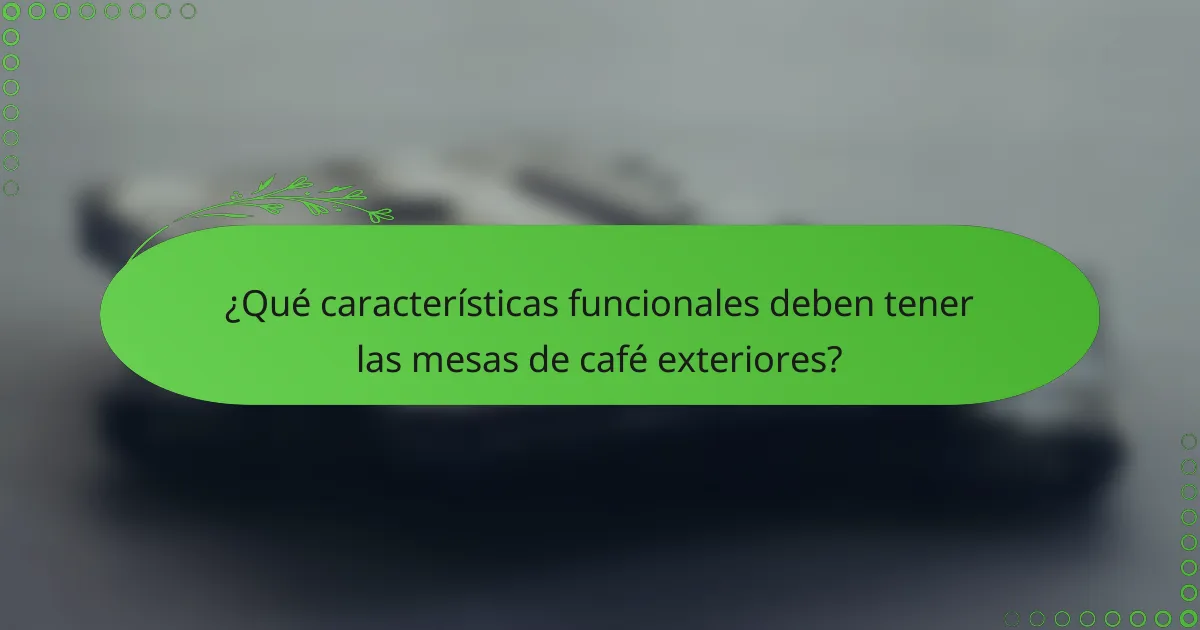¿Qué características funcionales deben tener las mesas de café exteriores?
