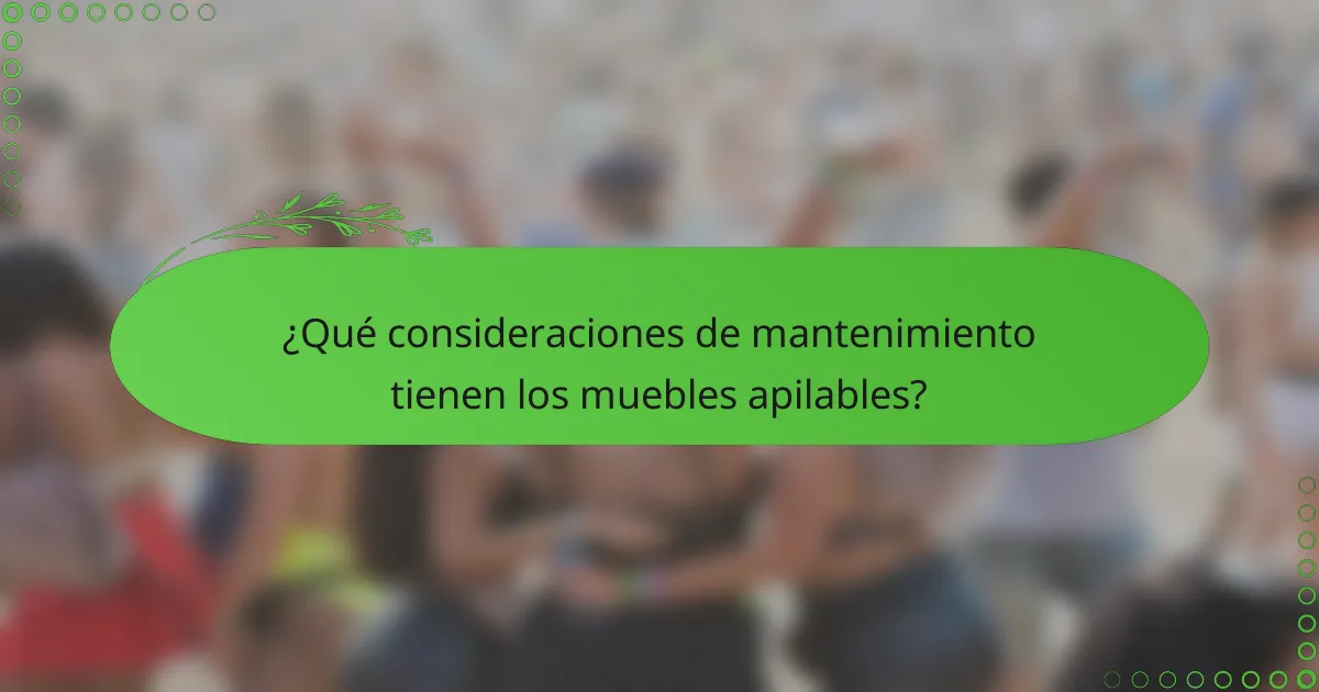 ¿Qué consideraciones de mantenimiento tienen los muebles apilables?