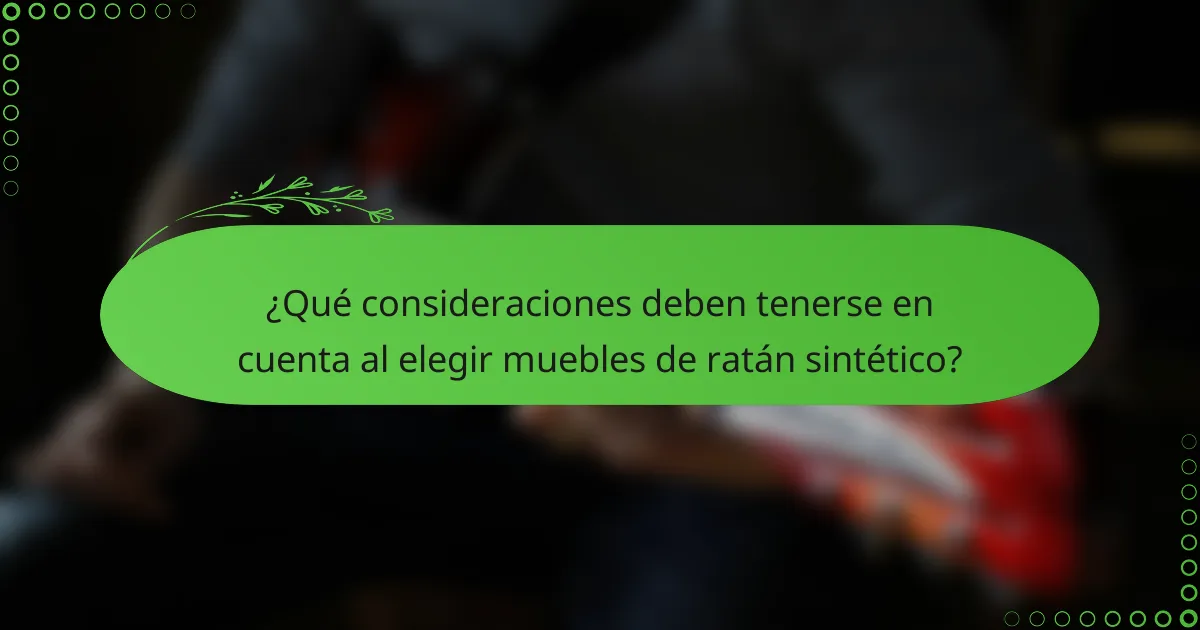 ¿Qué consideraciones deben tenerse en cuenta al elegir muebles de ratán sintético?