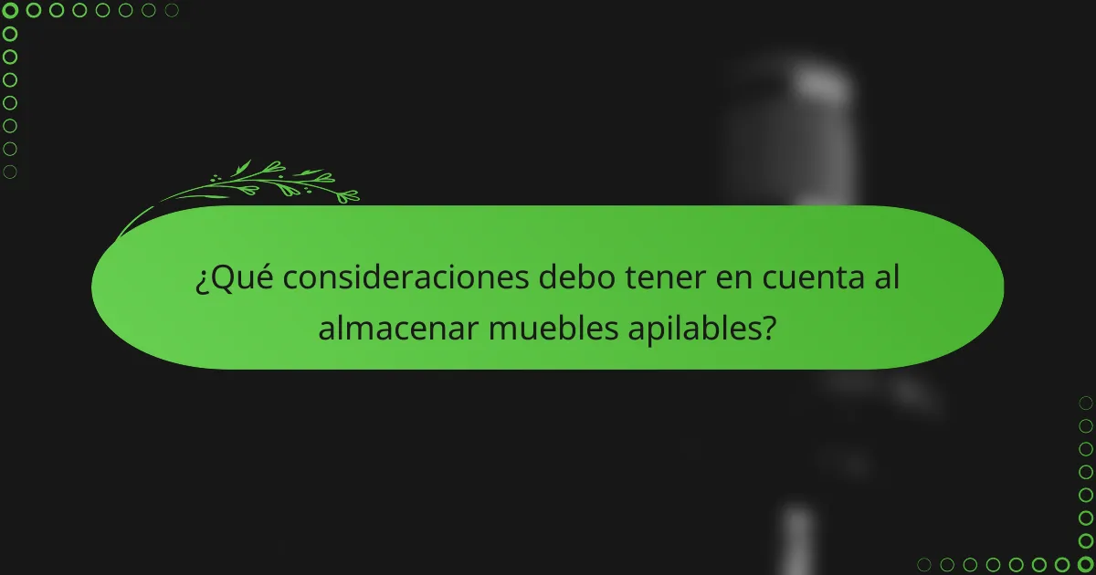 ¿Qué consideraciones debo tener en cuenta al almacenar muebles apilables?