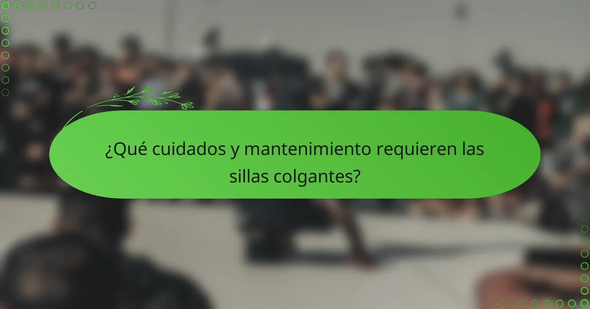 ¿Qué cuidados y mantenimiento requieren las sillas colgantes?