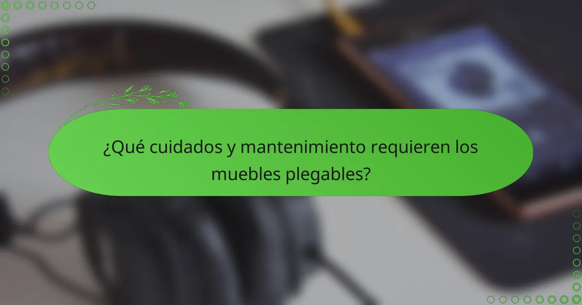 ¿Qué cuidados y mantenimiento requieren los muebles plegables?