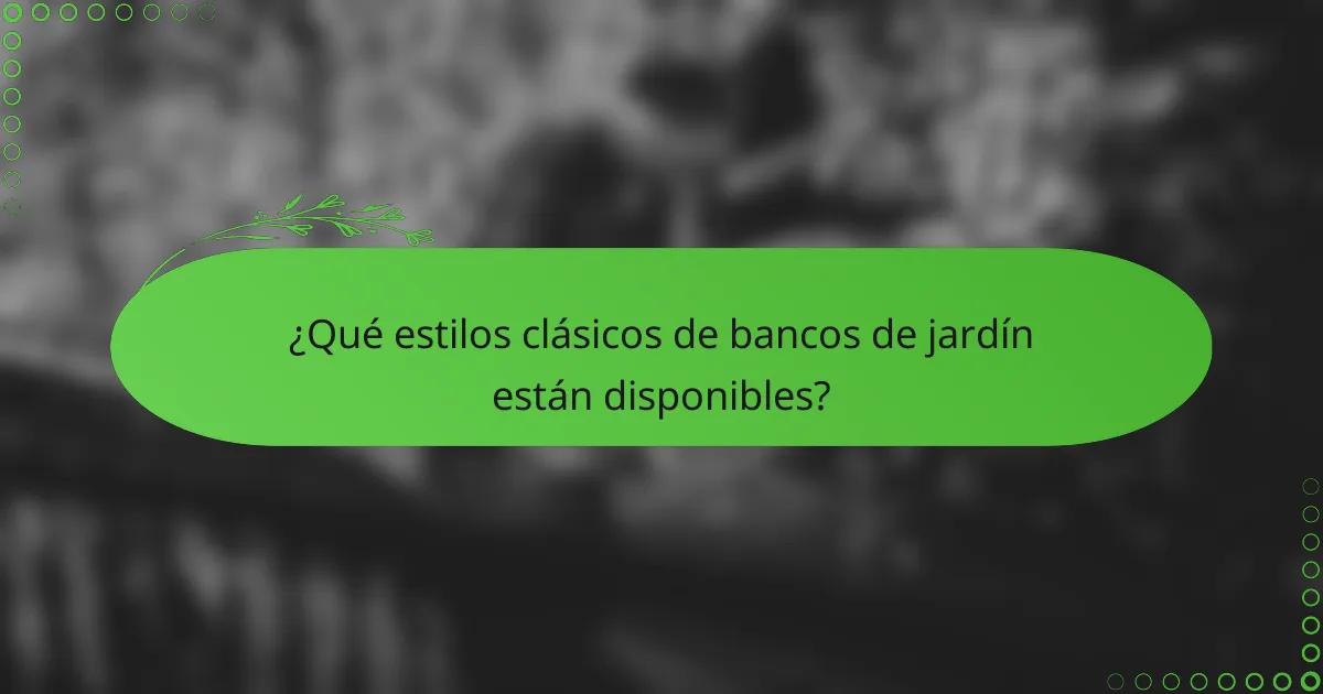 ¿Qué estilos clásicos de bancos de jardín están disponibles?