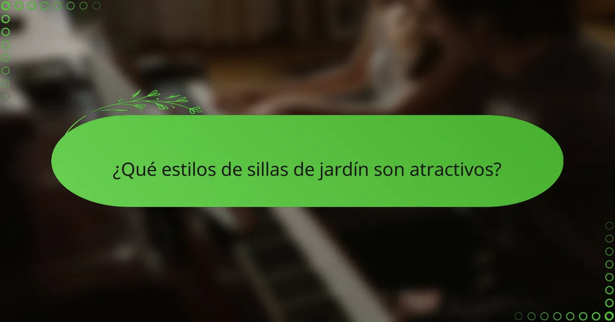 ¿Qué estilos de sillas de jardín son atractivos?