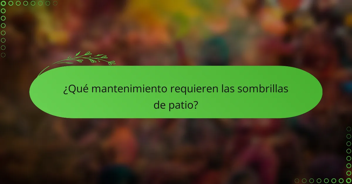 ¿Qué mantenimiento requieren las sombrillas de patio?