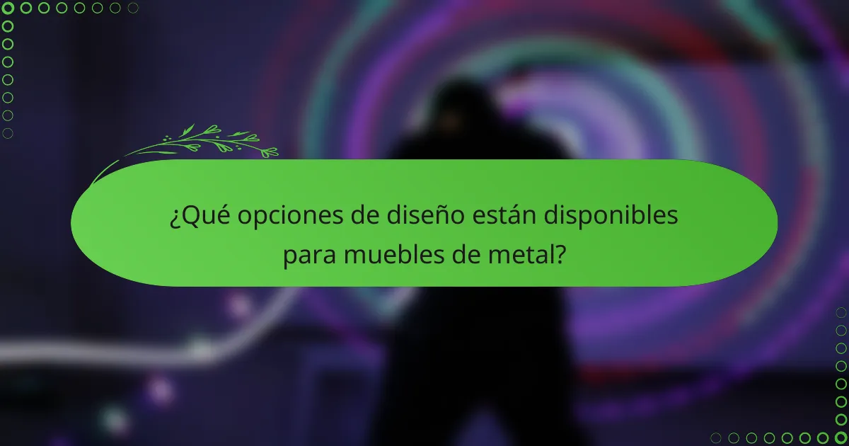 ¿Qué opciones de diseño están disponibles para muebles de metal?