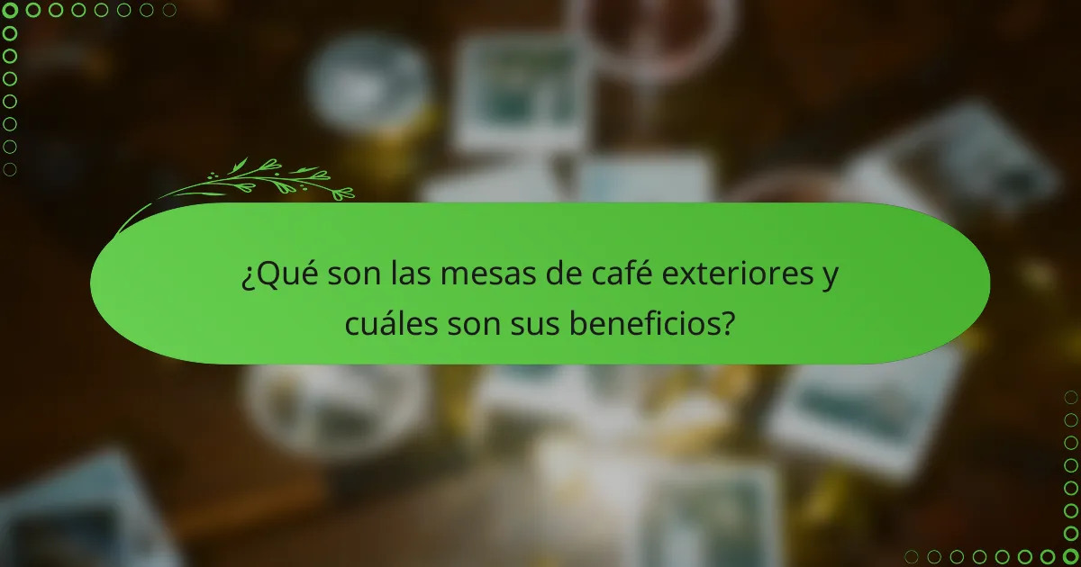 ¿Qué son las mesas de café exteriores y cuáles son sus beneficios?