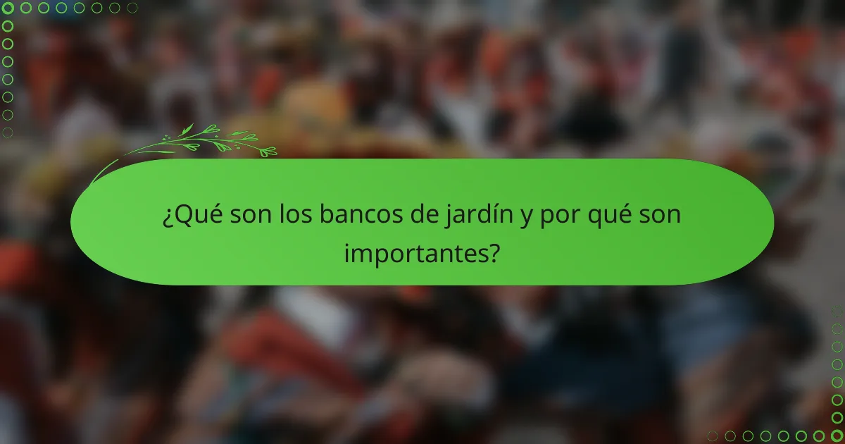 ¿Qué son los bancos de jardín y por qué son importantes?