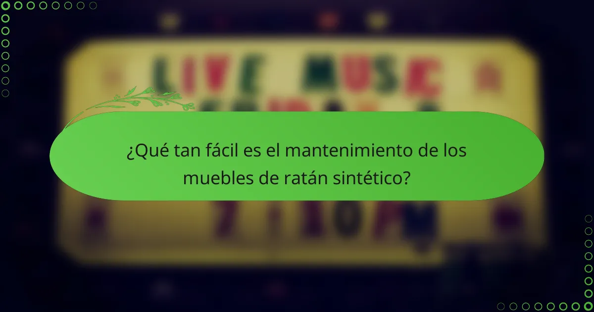¿Qué tan fácil es el mantenimiento de los muebles de ratán sintético?