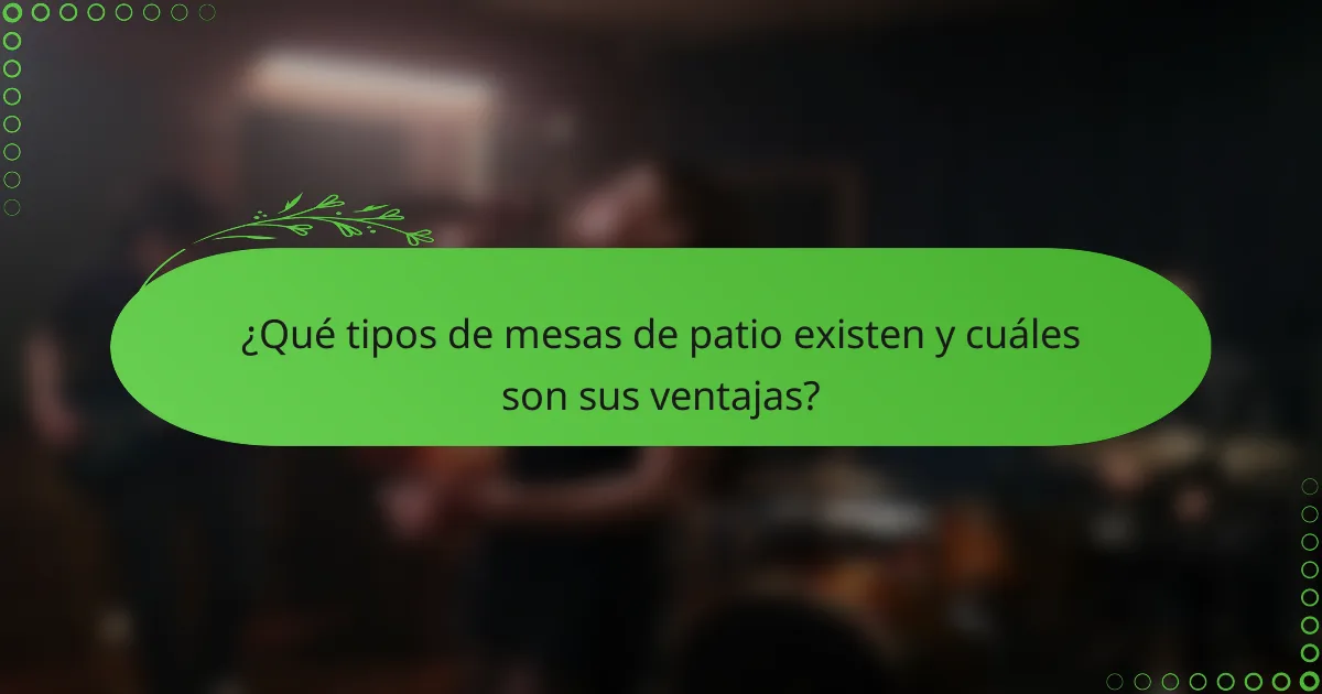 ¿Qué tipos de mesas de patio existen y cuáles son sus ventajas?
